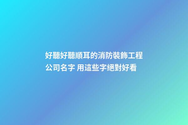 好聽好聽順耳的消防裝飾工程公司名字 用這些字絕對好看